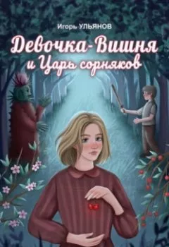 Обложка книги - Девочка-Вишня и Царь сорняков - Игорь Ульянов