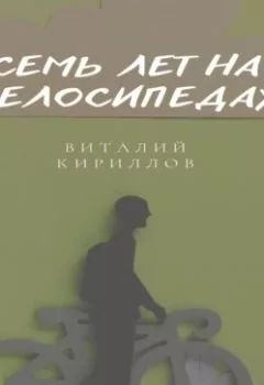 Обложка книги - Семь лет на велосипедах - Виталий Александрович Кириллов