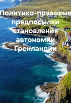 Обложка книги - Политико-правовые предпосылки становления автономии Гренландии - Роман Сергеевич Хрущев