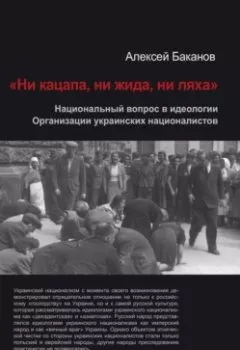 Обложка книги - «Ни кацапа, ни жида, ни ляха». Национальный вопрос в идеологии Организации украинских националистов, 1929–1945 гг. - Алексей Баканов