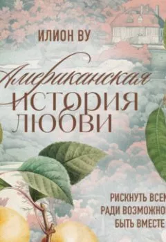 Аудиокнига - Американская история любви. Рискнуть всем ради возможности быть вместе. Илион Ву - слушать в Litvek