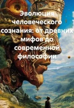Обложка книги - Эволюция человеческого сознания: от древних мифов до современной философии - Ученый