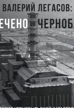 Обложка книги - Валерий Легасов: Высвечено Чернобылем - Группа авторов