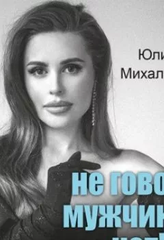 Книга - Не говори мужчинам «НЕТ!». Юлия Михалкова - прослушать в Litvek