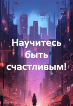 Аудиокнига - Научитесь быть счастливым!. Нарша Булгакбаев - слушать в Litvek