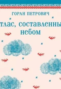 Обложка книги - Атлас, составленный небом - Горан Петрович