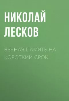 Обложка книги - Вечная память на короткий срок - Николай Лесков