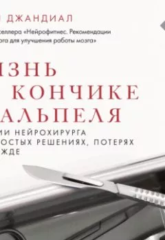 Аудиокнига - Жизнь на кончике скальпеля. Истории нейрохирурга о непростых решениях, потерях и надежде. Рахул Джандиал - слушать в Litvek