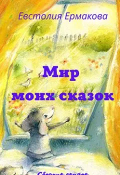 Обложка книги - Мир моих сказок - Евстолия Ермакова
