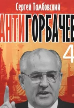 Аудиокнига - Анти-Горбачев-4. Сергей Тамбовский - слушать в Litvek