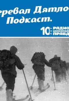 Обложка книги - Трагедия на перевале Дятлова: 64 версии загадочной гибели туристов в 1959 году. Часть 3 и 4 - Радио «Комсомольская правда»