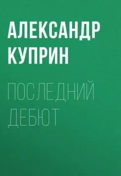 Аудиокнига - Последний дебют. Александр Куприн - слушать в Litvek