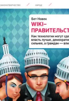 Обложка книги - Wiki-правительство: Как технологии могут сделать власть лучше, демократию – сильнее, а граждан – влиятельнее - Бет Новек