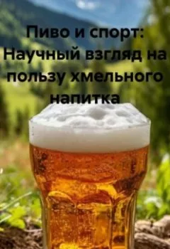 Обложка книги - «Пиво и спорт: Научный взгляд на пользу хмельного напитка» - Дьякон Джон Святой