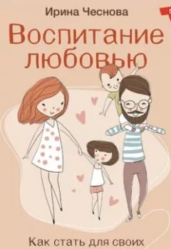 Книга - Воспитание любовью. Как стать для своих детей большим и сильным взрослым. Ирина Чеснова - прослушать в Litvek
