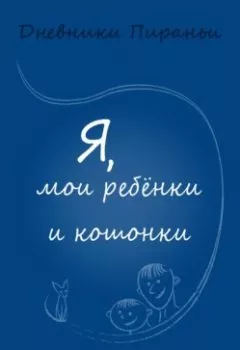 Книга - Я, мои ребенки и кошонки. p_i_r_a_n_y_a - прослушать в Litvek