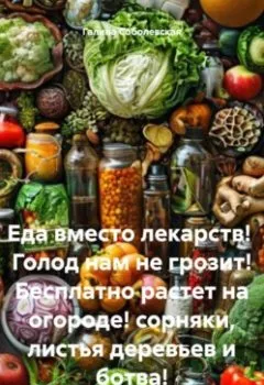Аудиокнига - Еда вместо лекарств! Голод нам не грозит! Бесплатно растет на огороде! сорняки, лдистья деревьев и ботва!. Галина Соболевская - слушать в Litvek