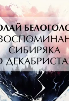 Аудиокнига - Из воспоминаний сибиряка о декабристах. Николай Андреевич Белоголовый - слушать в Litvek