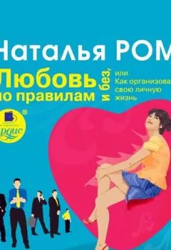 Аудиокнига - Любовь по правилам и без, или Как организовать свою личную жизнь. Наталья Ром - слушать в Litvek