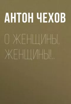 Книга - О женщины, женщины!... Антон Чехов - прослушать в Litvek