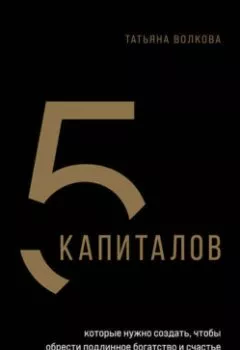 Аудиокнига - 5 капиталов, которые нужно создать, чтобы обрести подлинное богатство и счастье. Татьяна Волкова - слушать в Litvek
