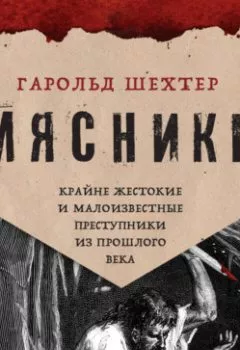 Обложка книги - Мясники. Крайне жестокие и малоизвестные преступники из прошлого века - Гарольд Шехтер