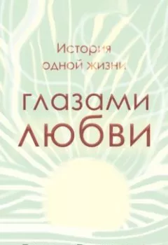 Обложка книги - История одной жизни глазами любви - Екатерина Владимирова