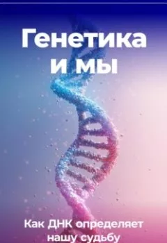 Аудиокнига - Генетика и мы: Как ДНК определяет нашу судьбу. Артем Демиденко - слушать в Litvek