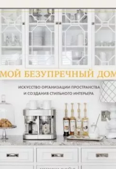 Обложка книги - Мой безупречный дом. Искусство организации пространства и создания стильного интерьера - Никки Бойд