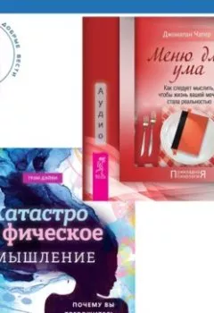 Обложка книги - Катастрофическое мышление: почему вы тревожитесь и как перестать + Меню для ума. Как следует мыслить, чтобы жизнь вашей мечты стала реальностью - Джонатан Чатер