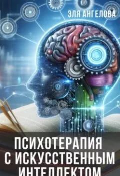Аудиокнига - Психотерапия с искусственным интеллектом. Как улучшить отношения с собой и окружающими людьми с помощью нейросетей. Эля Ангелова - слушать в Litvek