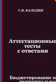 Аудиокнига - Аттестационные тесты с ответами. Бюджетирование на муниципальном уровне. Сергей Каледин - слушать в Litvek