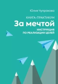 Обложка книги - За мечтой. Книга-практикум. Инструкция по реализации целей - Юлия Сергеевна Чупракова