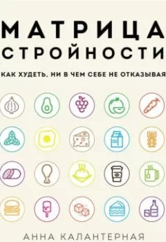 Аудиокнига - Матрица стройности. Как худеть, ни в чем себе не отказывая. Анна Калантерная - слушать в Litvek