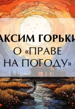 Обложка книги - О «праве на погоду» - Максим Горький
