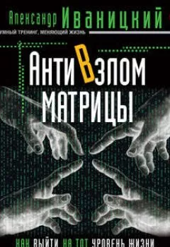Обложка книги - АнтиВзлом Матрицы. Как выйти на тот уровень жизни, когда все получается само собой - Александр Иваницкий