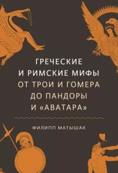 Обложка книги - Греческие и римские мифы. От Трои и Гомера до Пандоры и «Аватара» - Филипп Матышак