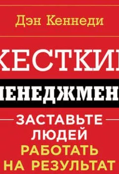 Обложка книги - Жесткий менеджмент. Заставьте работать людей на результат - Дэн Кеннеди