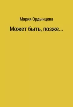 Обложка книги - Может быть, позже.... - Мария Ордынцева