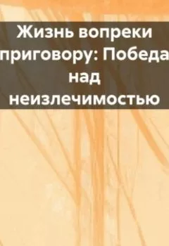 Аудиокнига - «Жизнь вопреки приговору: Победа над неизлечимостью». Елена V - слушать в Litvek