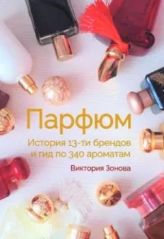 Обложка книги - Парфюм. История 13-ти брендов и гид по 340 ароматам - Виктория Зонова