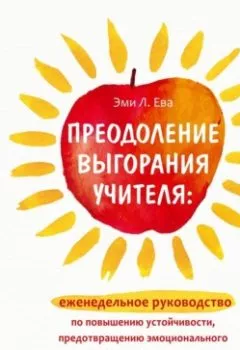 Аудиокнига - Преодоление выгорания учителя: еженедельное руководство по повышению устойчивости, предотвращению эмоционального истощения и сохранению вдохновения в классе. Эми Л. Ева - слушать в Litvek