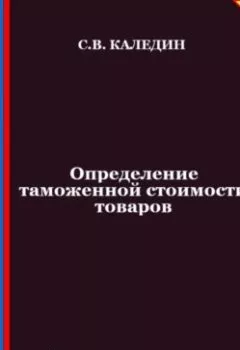 Обложка книги - Определение таможенной стоимости товаров. Аттестационные тесты с ответами - Сергей Каледин
