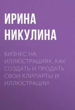 Аудиокнига - Бизнес на иллюстрациях. Как создать и продать свои клипарты и иллюстрации. Ирина Никулина - слушать в Litvek
