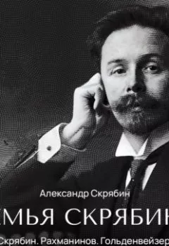 Обложка книги - Скрябин. Рахманинов. Гольденвейзер. Семья в интерьере эпохи - Александр Скрябин