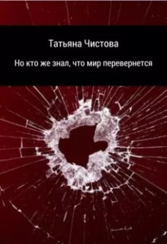 Обложка книги - Но кто же знал, что мир перевернется - Татьяна Чистова