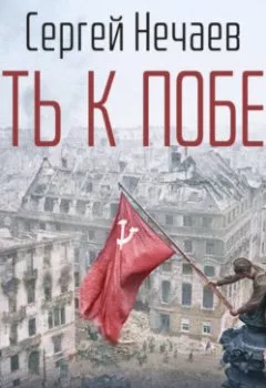 Обложка книги - Путь к Победе. Великая Отечественная война - Сергей Нечаев