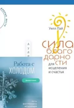 Аудиокнига - Сила благодарности для исцеления и счастья + Работа с холодом. Путь внутреннего исцеления и преображения. Уилл Пай - слушать в Litvek