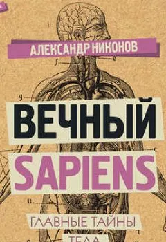 Обложка книги - Вечный sapiens. Главные тайны тела и бессмертия - Александр Никонов