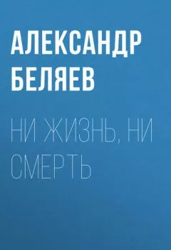 Обложка книги - Ни жизнь, ни смерть - Александр Беляев